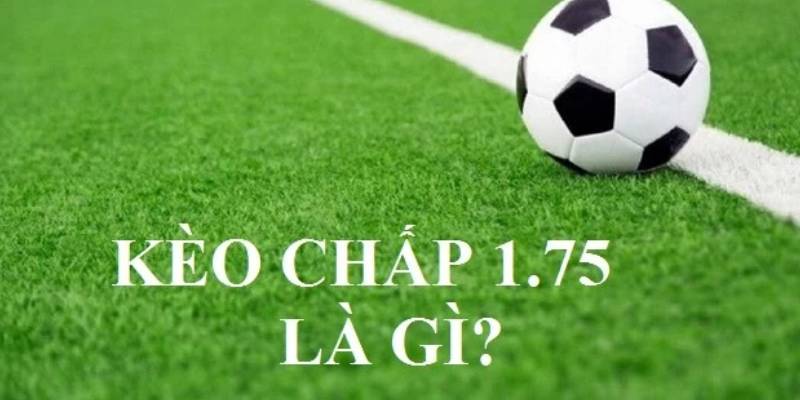 keo chap 1.75 1 Chi tiết về kèo chấp 1.75 là sao trên website cá độ