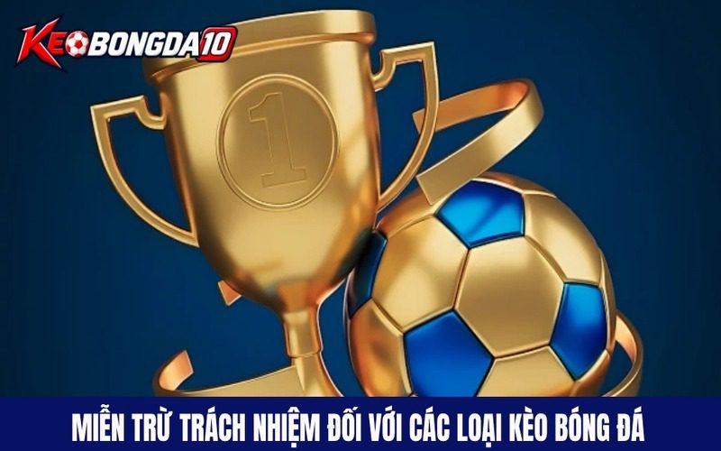 Mien tru trach nhiem doi voi cac loai keo bong da Miễn trừ trách nhiệm áp dụng đối với các loại hình kèo bóng đá