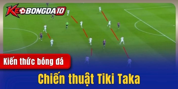 Chiến thuật Tiki Taka - Triết lý kiểm soát bóng và cách vận hành 