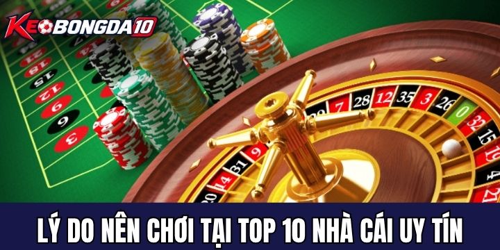 top 10 nha cai uy tin ly do Nguyên nhân cần chọn nhà cái uy tín
