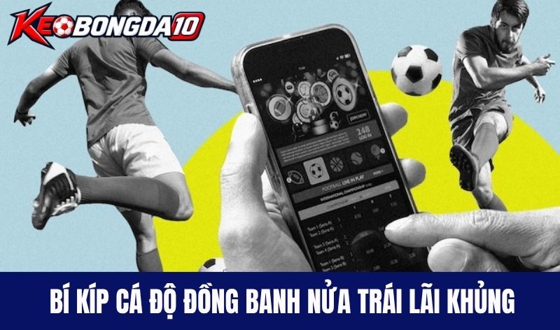 bi kip ca do keo chap dong banh nua trai khung Mách nước bí kíp cá độ đồng banh nửa trái lãi khủng