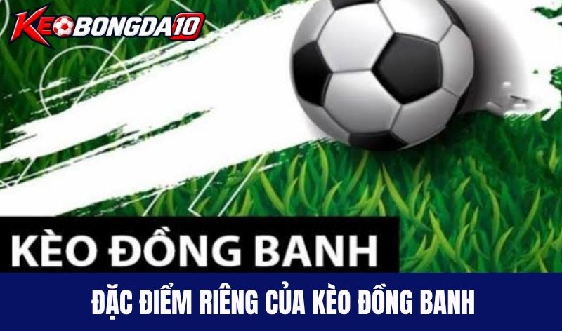 Đặc điểm riêng của kèo đồng banh