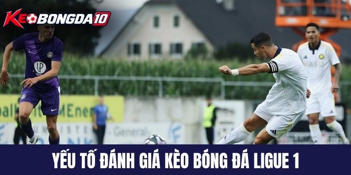 danh gia keo bong da ligue 1 Chuyên gia dựa vào đâu để đánh giá kèo bóng đá Ligue 1?