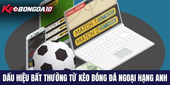 dau hieu bat thuong keo bong da ngoai hang anh Nhận biết dấu hiệu bất thường từ kèo bóng đá Ngoại hạng Anh