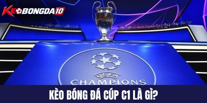 keo bong da cup c1 la gi Kèo bóng đá cúp C1 là gì?